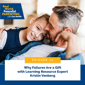 Real World Peaceful Parenting with Lisa Smith | Why Failures Are a Gift with Learning Resource Expert Kristin Venberg