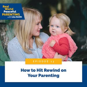 Real World Peaceful Parenting with Lisa Smith | How to Hit Rewind on Your Parenting
