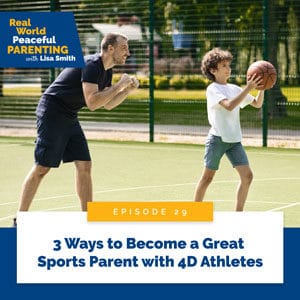 Real World Peaceful Parenting with Lisa Smith | 3 Ways to Become a Great Sports Parent with 4D Athletes