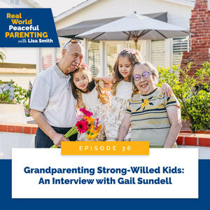 Real World Peaceful Parenting with Lisa Smith | Grandparenting Strong-Willed Kids: An Interview with Gail Sundell