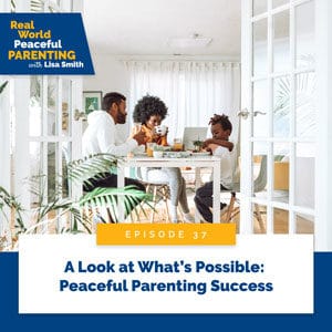 Real World Peaceful Parenting with Lisa Smith | A Look at What’s Possible: Peaceful Parenting Success
