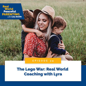 Real World Peaceful Parenting with Lisa Smith | The Lego War: Real World Coaching with Lyra