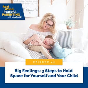 Real World Peaceful Parenting with Lisa Smith | Big Feelings: 3 Steps to Hold Space for Yourself and Your Child