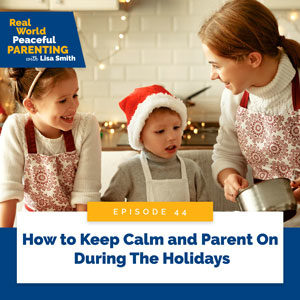 Real World Peaceful Parenting with Lisa Smith | How to Keep Calm and Parent On During The Holidays
