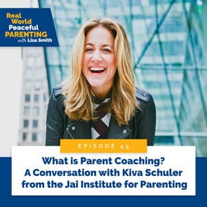 Real World Peaceful Parenting with Lisa Smith | What is Parent Coaching? A Conversation with Kiva Schuler from the Jai Institute for Parenting