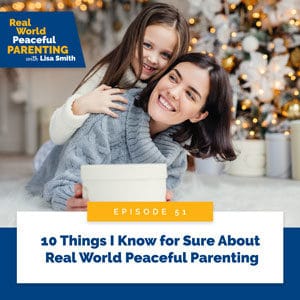 Real World Peaceful Parenting with Lisa Smith | 10 Things I Know for Sure About Real World Peaceful Parenting
