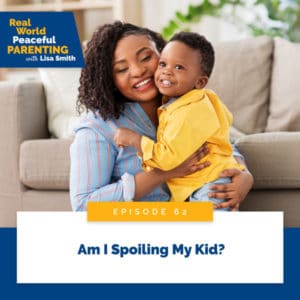 Real World Peaceful Parenting with Lisa Smith | Am I Spoiling My Kid?