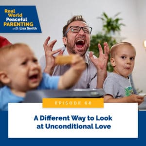Real World Peaceful Parenting with Lisa Smith | A Different Way to Look at Unconditional Love