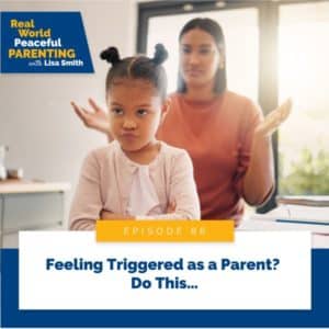 Real World Peaceful Parenting with Lisa Smith | Feeling Triggered as a Parent? Do This…