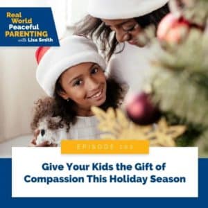 Real World Peaceful Parenting with Lisa Smith | Give Your Kids the Gift of Compassion This Holiday Season