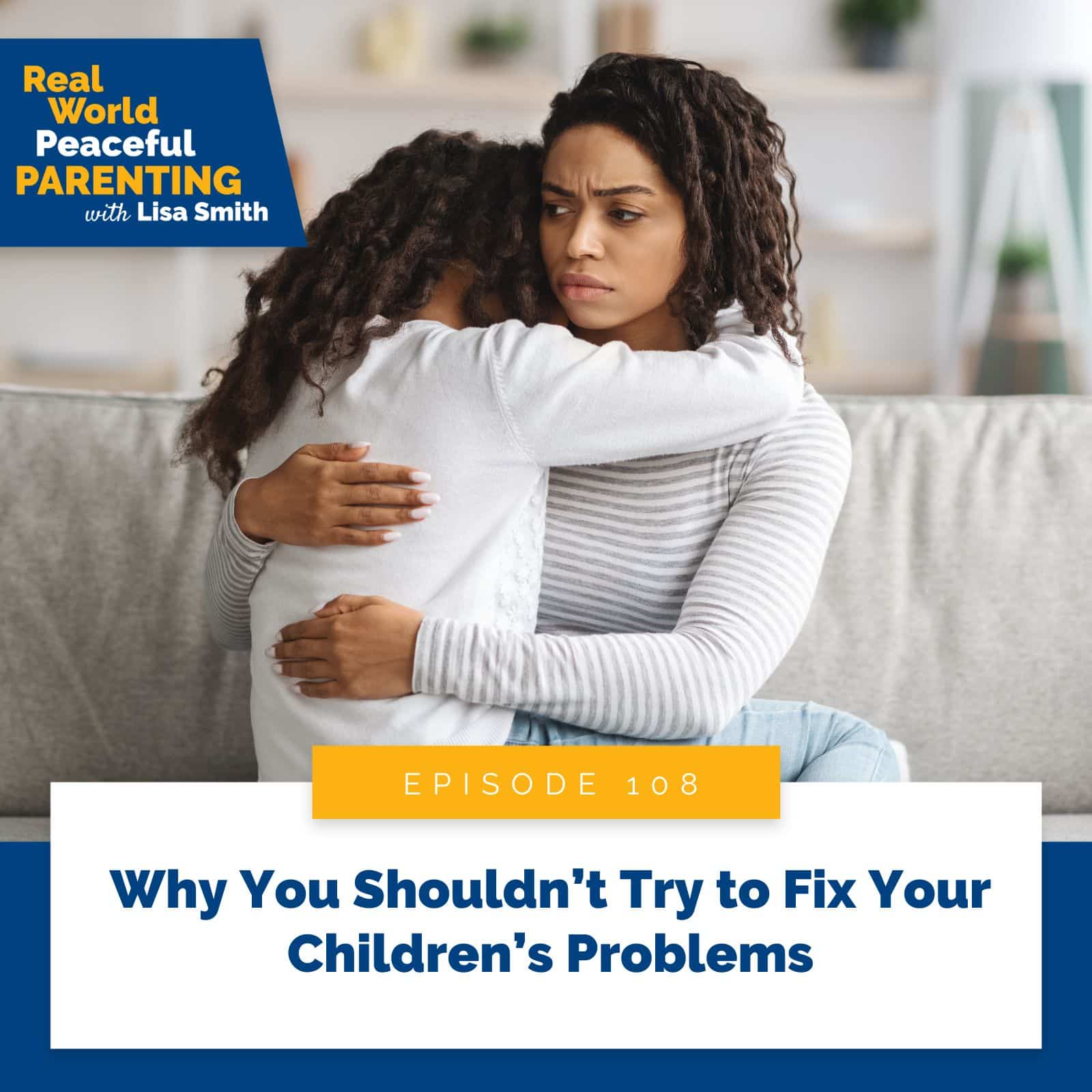 Real World Peaceful Parenting with Lisa Smith | Why You Shouldn’t Try to Fix Your Children’s Problems