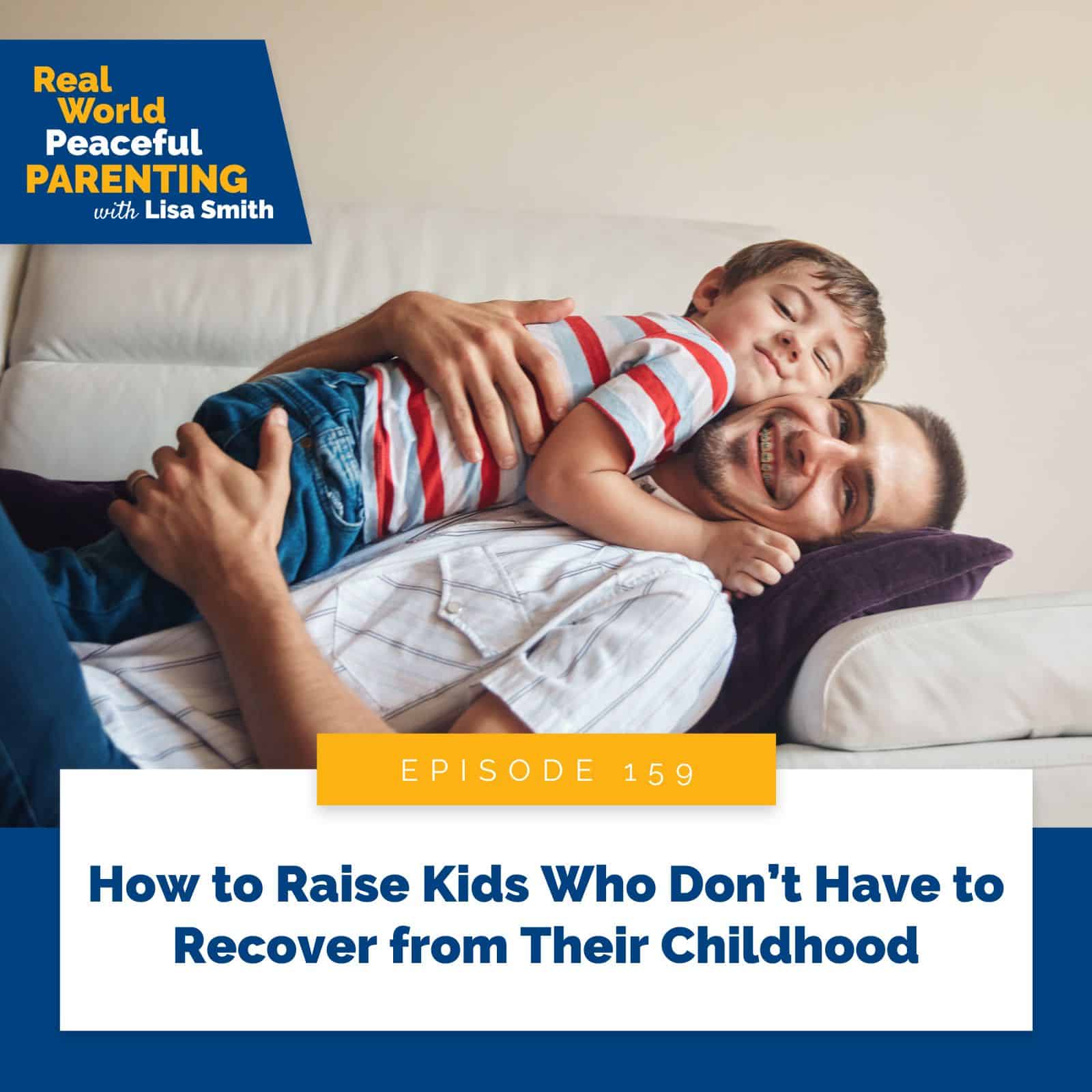 Real World Peaceful Parenting with Lisa Smith | How to Raise Kids Who Don’t Have to Recover from Their Childhood