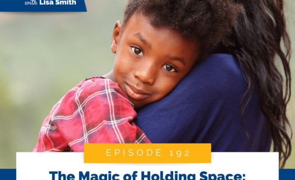 The Magic of Holding Space: Transforming Your Child’s Emotional World (Part 1)