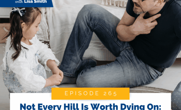 Not Every Hill Is Worth Dying On: How to Choose the Parenting Battles That Matter