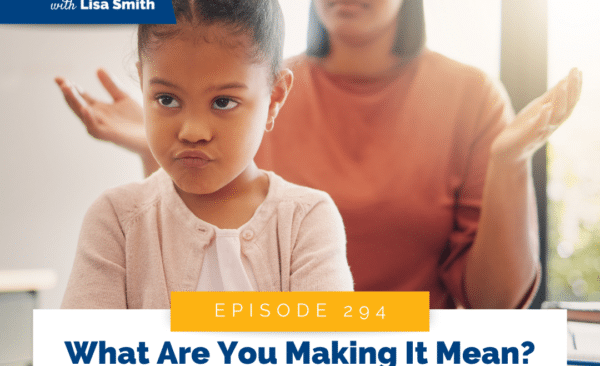 What Are You Making It Mean? How Your Thoughts Shape Your Parenting
